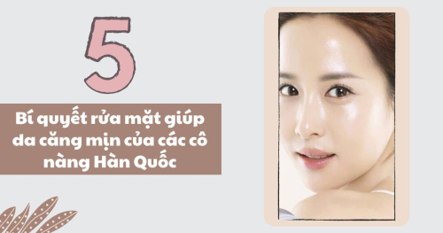 5 bí quyết rửa mặt giúp da căng mịn của các cô nàng Hàn Quốc