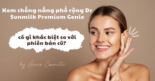 Kem chống nắng phổ rộng Dr Sunmilk Premium Genie mới có gì khác biệt so với phiên bản cũ